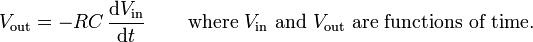 V_{\text{out}} = -RC \,\frac{\operatorname{d}V_{\text{in}} }{ \operatorname{d}t} \, \qquad \text{where } V_{\text{in}}\text{ and } V_{\text{out}} \text{ are functions of time.}